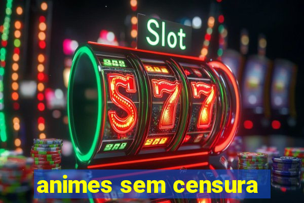 animes sem censura